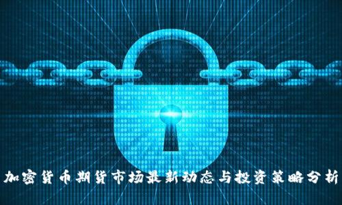 加密货币期货市场最新动态与投资策略分析