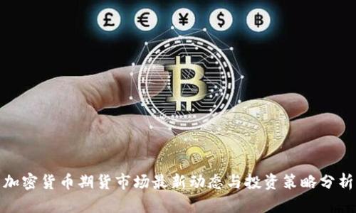 加密货币期货市场最新动态与投资策略分析