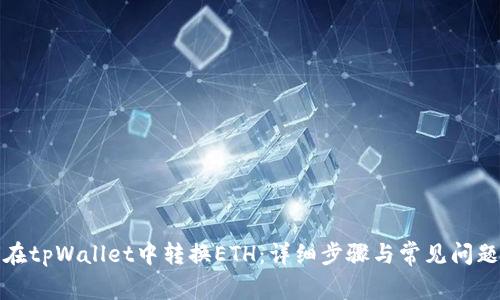 如何在tpWallet中转换ETH：详细步骤与常见问题解答