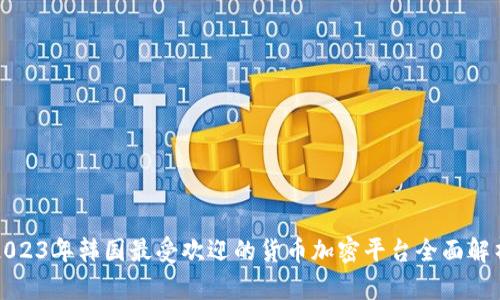 2023年韩国最受欢迎的货币加密平台全面解析
