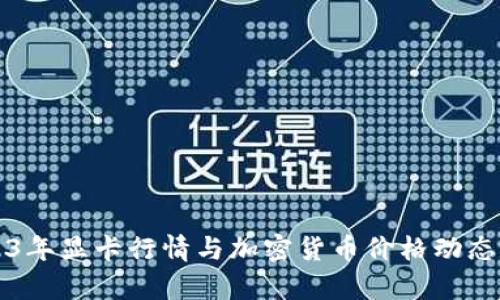 2023年显卡行情与加密货币价格动态分析
