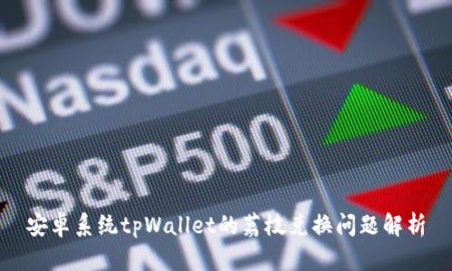 安卓系统tpWallet的荔枝兑换问题解析