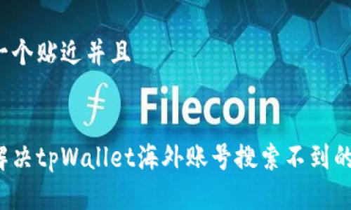思考一个贴近并且


如何解决tpWallet海外账号搜索不到的问题？