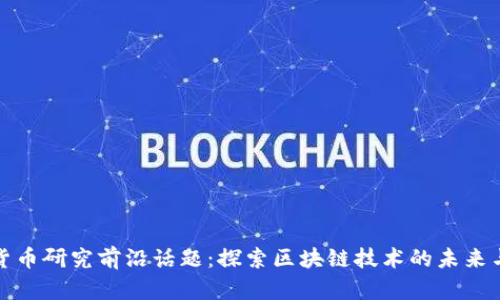 加密货币研究前沿话题：探索区块链技术的未来与挑战