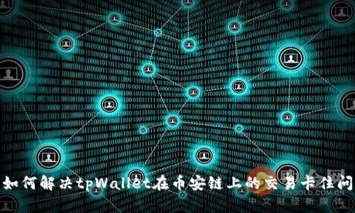 : 如何解决tpWallet在币安链上的交易卡住问题