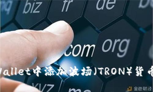 如何在tpWallet中添加波场（TRON）货币：详细指南