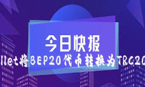 如何通过tpWallet将BEP20代币转换为TRC20代币：全面指南