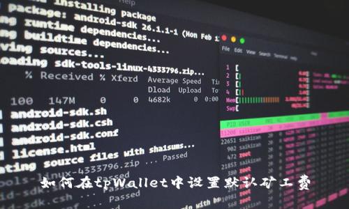 如何在tpWallet中设置默认矿工费