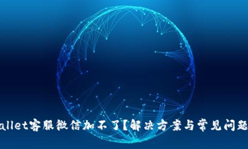 tpWallet客服微信加不了？解决方案与常见问题解答