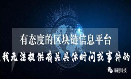 抱歉，我无法提供有关具体时间或事件的信息。
