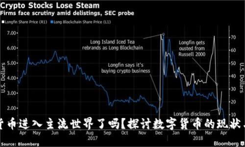 加密货币进入主流世界了吗？探讨数字货币的现状与未来