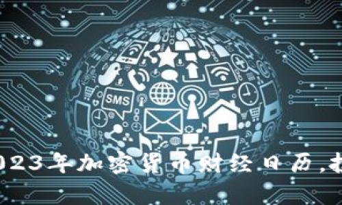 全方位解析：2023年加密货币财经日历，投资者必备指南