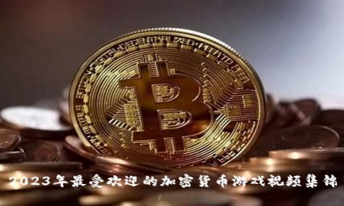 2023年最受欢迎的加密货币游戏视频集锦