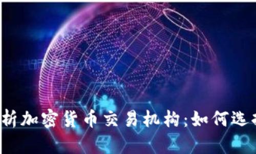 2023年全面解析加密货币交易机构：如何选择适合你的平台