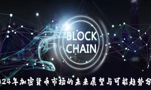   
2024年加密货币市场的未来展望与可能趋势分析