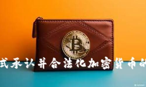 哪些国家正式承认并合法化加密货币的发行与交易
