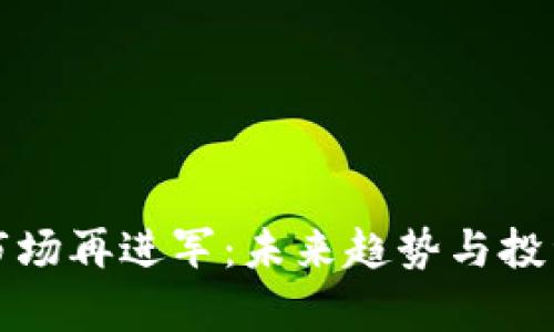 加密货币市场再进军：未来趋势与投资机会解析