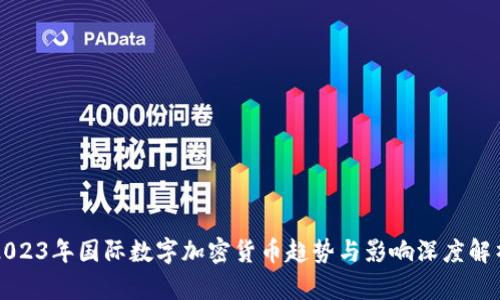 2023年国际数字加密货币趋势与影响深度解析