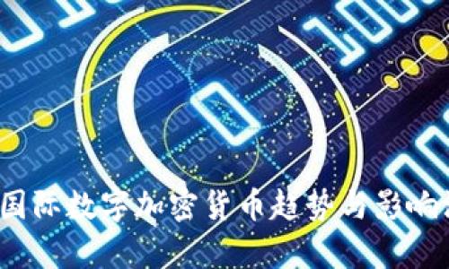 2023年国际数字加密货币趋势与影响深度解析