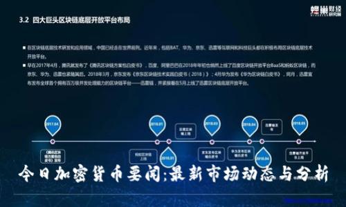 今日加密货币要闻：最新市场动态与分析