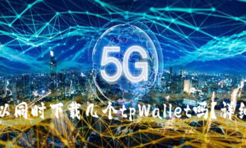 一个手机可以同时下载几个tpWallet吗？详细分析与解答