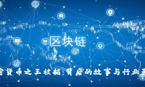 加密货币之王被捕：背后的故事与行业影响