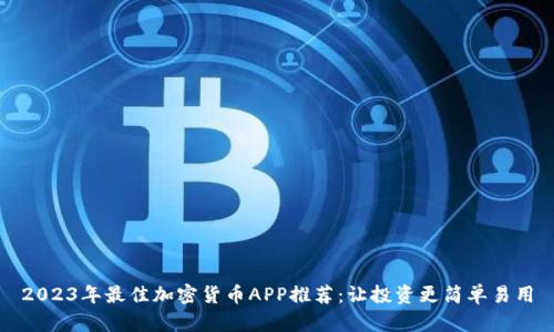 2023年最佳加密货币APP推荐：让投资更简单易用