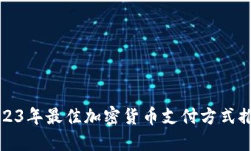 2023年最佳加密货币支付方式推荐