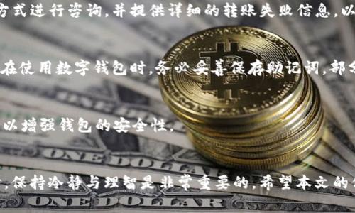   TP钱包转账失败解决方案与常见问题解析 / 

 guanjianci TP钱包, 转账失败, 钱包安全 /guanjianci 

引言
在数字货币和区块链技术迅速发展的今天，数字钱包已经成为了许多人进行交易和理财的重要工具。其中，TP钱包作为一款受到广泛欢迎的数字资产钱包，提供了多种功能，其中转账功能尤为重要。然而，用户在使用TP钱包进行转账时，有时会遇到转账失败的情况，这给用户带来了困扰。本文将详细探讨TP钱包转账失败的原因、解决方案以及常见问题的解答，帮助用户在遇到类似问题时能够快速应对。

一、TP钱包转账失败的常见原因
在使用TP钱包进行转账时，用户可能会遇到不同情况导致转账失败。通常情况下，转账失败的原因可以归结为以下几点：

h41. 网络问题/h4
网络不稳定是导致转账失败的主要原因之一。如果用户的网络连接不佳，或者在高峰时段网络拥堵，可能会导致转账请求无法及时发送或得到确认。建议用户在进行转账前，确保网络连接稳定。

h42. 钱包余额不足/h4
在进行转账前，用户需要确保自己的钱包中有足够的余额来完成转账，包括转账金额和网络手续费。如果余额不足，则系统会拒绝转账请求。

h43. 转账地址错误/h4
转账时，输入错误的地址是导致转账失败的常见原因之一。由于数字货币的转账地址通常较长且复杂，用户在输入时容易出现遗漏或错误。因此，建议用户在完成转账前仔细核对收款地址。

h44. 交易确认时间长/h4
某些情况下，网络拥堵可能导致交易确认时间变长，这会影响转账的成功率。在这种情况下，用户可以耐心等待，或者增加手续费以提高交易确认的优先级。

h45. 软件问题/h4
钱包应用程序本身的bug或更新不及时，亦可能导致用户在操作过程中出现转账失败的情况。因此，保持软件的最新版本是确保应用正常运行的必要条件。

二、TP钱包转账失败的解决方案
针对以上各种可能导致TP钱包转账失败的原因，以下是一些推荐的解决方案：

h41. 检查网络连接/h4
在进行转账操作之前，建议用户检查一下自己的网络状态，确保网络信号良好。如果网络出现问题，用户可以尝试重启路由器或更换网络环境。

h42. 确认余额充足/h4
在发起转账之前，务必确认钱包中有足够的余额来覆盖所需的转账金额和相关的手续费。如果余额不足，则需先向钱包充值。

h43. 核对转账地址/h4
在输入接收方地址时，应仔细核对，确保地址的正确性。建议使用复制粘贴的方法，并手动检查每一个字符以避免错误。

h44. 耐心等待交易确认/h4
如果发起的转账因网络拥堵导致确认时间较长，用户可适当耐心等待。不过，也可以选择在手续费设置中提高费用，以提高交易优先级，加快确认速度。

h45. 更新钱包软件/h4
如果还是出现问题，用户可以检查TP钱包是否有最新版本，并进行更新。同时，可以访问TP钱包的官网或社交媒体了解是否有消息或技术支持。

三、常见问题解答

h41. TP钱包转账失败，会损失手续费吗？/h4
当TP钱包转账失败时，是否损失手续费要视具体情况而定。如果转账请求在网络中未能得到确认，则用户所支付的手续费可能会退回。但如果转账已被网络部分处理，即使显示失败，手续费可能会被扣除。用户在进行转账前应注意手续费的设置，以免造成不必要的损失。

h42. 如何查找自己的转账记录？/h4
用户可以在TP钱包的交易记录中查询自己的转账历史。一般在TP钱包的主界面上会有“交易记录”或“历史记录”等选项，用户只需点击即可查看自己所有的交易详情。在记录中，用户可以找到每笔交易的状态，包括成功、失败或待确认等信息。

h43. 如何联系TP钱包客服得到帮助？/h4
在遭遇转账问题时，用户可以通过TP钱包的官方渠道来寻求帮助。通常情况下，TP钱包会提供官方网站、社交媒体账号及客服邮箱等联系方式。用户可以根据需要选择适合自己的方式进行咨询，并提供详细的转账失败信息，以便客服更好地帮助解决问题。

h44. 钱包丢失或忘记密码怎么办？/h4
如果用户在TP钱包中丢失了钱包或忘记了密码，可以通过助记词或恢复种子来恢复钱包。TP钱包在初次设置时，通常会提供助记词，一旦遗失也可能导致资产无法恢复。因此，用户在使用数字钱包时，务必妥善保存助记词。部分情况下，用户也可以通过官方渠道寻求支持，但切忌寻求第三方工具恢复钱包。

h45. TP钱包的安全性如何？/h4
TP钱包在安全性方面具有多重防护措施，如私钥本地存储、双重认证等。此外，用户在使用过程中，应定期更新软件版本，并增强账户安全设置，例如设置复杂密码、开启二次验证等，以增强钱包的安全性。

总结
TP钱包作为一款流行的数字资产钱包，虽然在使用过程中可能会遇到转账失败的问题，但只要了解常见原因与解决方案，用户就能有效应对这些挑战。在进行任何数字货币交易时，保持冷静与理智是非常重要的。希望本文的信息能够帮助用户更好地使用TP钱包，提高数字资产管理的能力。
