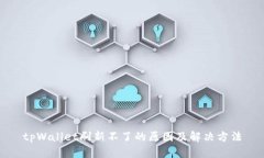 tpWallet刷新不了的原因及解决方法