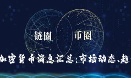 2023年最新加密货币消息汇总：市场动态、趋势与前景分析