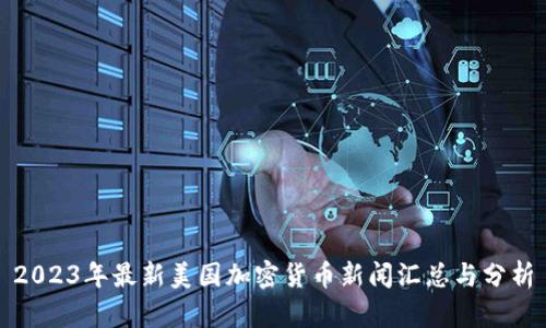 2023年最新美国加密货币新闻汇总与分析