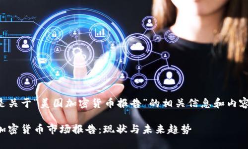 以下是关于“美国加密货币报告”的相关信息和内容结构。

美国加密货币市场报告：现状与未来趋势