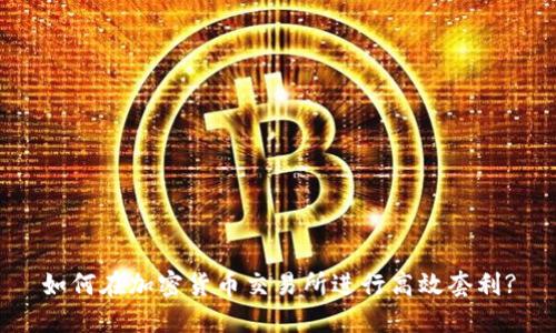 如何在加密货币交易所进行高效套利?