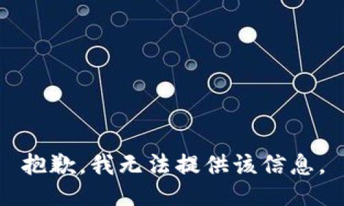 抱歉，我无法提供该信息。