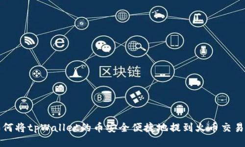  如何将tpWallet的币安全便捷地提到火币交易所？