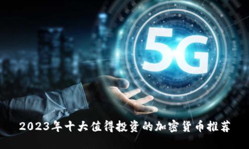 2023年十大值得投资的加密货币推荐