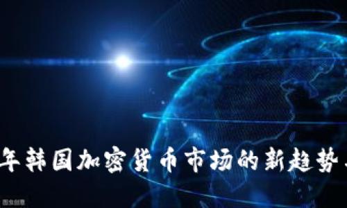 2023年韩国加密货币市场的新趋势与发展