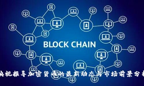 央视报导加密货币的最新动态与市场前景分析