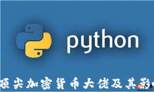 
2023年顶尖加密货币大佬及其影响力分析