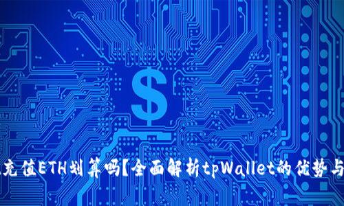 tpWallet充值ETH划算吗？全面解析tpWallet的优势与注意事项