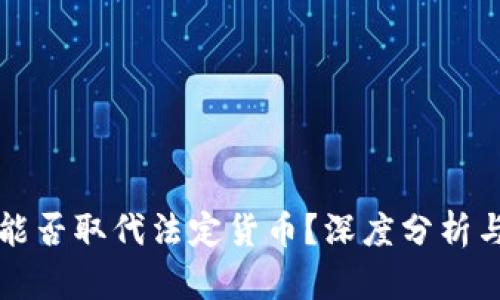 加密货币能否取代法定货币？深度分析与未来展望