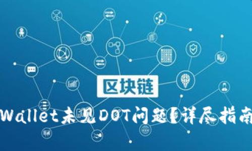 如何解决tpWallet未见DOT问题？详尽指南与解决方案