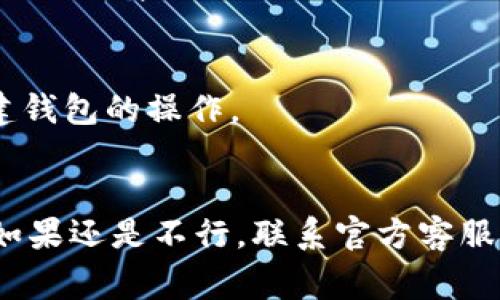 创建钱包失败的原因可能有多种，以下是一些常见的解决方案，以及一些建议，帮助你顺利创建tpWallet钱包：

1. 检查网络连接
首先，确保你的设备连接到稳定的互联网。网络波动或断连可能导致钱包创建失败。试着切换网络，或者重启你的路由器，看看是否能解决问题。

2. 更新应用程序
确保你的tpWallet应用是最新版本。有时候，较旧版本可能存在bug，更新到最新版本通常能解决这些问题。你可以在应用商店中搜索tpWallet，查看是否有可用的更新。

3. 清理缓存
应用缓存过多也可能影响功能。尝试在手机设置中找到tpWallet，清理应用缓存，之后再试着创建钱包。

4. 检查设备存储
确保你的设备有足够的存储空间。有时候，存储不足会导致应用无法正常运行。清理一些不必要的文件或应用，释放出空间。

5. 使用其他设备
如果可能的话，尝试在其他设备上创建钱包。有可能是你当前设备的特定设置导致问题。

6. 重新启动设备
有时候，简单的重启设备可以解决很多问题。这会清除设备的一些临时故障，你可以尝试重启手机后再进行创建钱包的操作。

7. 联系客服
如果你尝试了上述所有步骤仍然无法创建钱包，可能需要联系tpWallet的客服。说明你的问题，他们通常可以提供更专业的帮助。

8. 检查官网或社交媒体信息
再次确认tpWallet的官网或官方社交账号是否有关于当前系统维护、更新或故障的公告。这些信息可能会影响你创建钱包的操作。

总结
创建tpWallet钱包失败的原因可能有多种，但通过检查网络、更新应用、清理缓存等方法，很多问题都可以得到解决。如果还是不行，联系官方客服或者查阅相关公告，往往能够找到问题的根源。希望这些方法能帮助你顺利创建钱包，享受便捷的数字资产管理体验！