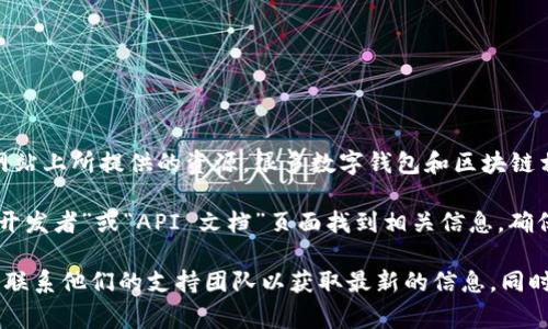 tpWallet 的 API 信息通常是公开的，具体取决于他们的开发者文档和官方网站上所提供的资源。很多数字钱包和区块链相关的平台会提供 API 接口，让开发者能够方便地进行集成和应用。

如果你想获取 tpWallet 的 API 文档，可以访问他们的官方网站，通常会在“开发者”或“API 文档”页面找到相关信息。确保查看 API 的使用条款和文档中的任何限制或要求，例如认证、速率限制等。

如果你还有其他问题或想了解更具体的内容，可以直接查看他们的官方资料或联系他们的支持团队以获取最新的信息。同时，建议仔细阅读相关的使用指南，确保你所开发的应用能顺利接入他们的服务。