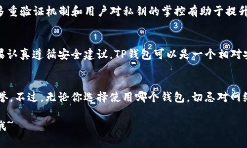 关于“TP钱包是否安全”的问题，很多人在使用加密货币钱包前都会有这样的疑虑，毕竟在今天这个数字货币盛行的时代，安全性无疑是关注的重点。接下来，就让我们深入探讨一下TP钱包的安全性，帮助你更好地了解这个工具，并做出明智的决策。

一、什么是TP钱包？
TP钱包，或者说“Token Pocket”，是一款相对流行的数字货币钱包，它支持多种主流的区块链资产，比如以太坊、比特币、波卡等。TP钱包不仅仅是一个储存工具，还提供了操作和管理各种数字资产的功能，这使得它在数字货币爱好者中逐渐受到青睐。

二、TP钱包的安全机制
说到安全，TP钱包在多方面采取了措施来保护用户的资产。首先，它采用了非托管式的方式，用户完全掌握自己的私钥，这意味着你的资产不受第三方的控制。如果你愿意，完全可以选择离线存储私钥，从而避免潜在的网络攻击。

另外，TP钱包还支持生物识别、密码等多重身份验证方式，增加了账户的安全性。说真的，使用复杂的密码和二次验证机制，能够显著提升你的资产安全水平。你懂的，就像你的银行账号，为了安全，总是需要复杂的密码和验证。

三、常见的安全隐患
当然，再完善的系统也不是绝对安全的，TP钱包用户在使用过程中仍然需要警惕一些安全隐患。比如说，钓鱼网站就是一个非常常见的问题。如果不小心访问了假冒的TP钱包网站，输入了自己的私钥，资产就可能面临被窃取的风险。

此外，用户在使用TP钱包时，如果随身携带手机或者其他设备，尤其需要注意设备的安全，避免被恶意软件侵入。因此，定期检查和更新设备的安全设置也是很有必要的。

四、如何提高TP钱包的安全性？
想要更好地保护你的TP钱包，以下这些建议可能会对你有所帮助：
ul
    listrong使用强密码：/strong选择一个复杂且唯一的密码，尽量避免使用日常生活中容易猜到的组合。/li
    listrong开启二次验证：/strong如果TP钱包提供此功能，务必要启用，添加另一个安全层。/li
    listrong备份恢复词：/strong在创建钱包时，系统会生成一组六到十二个恢复词，务必要妥善保管，这将是你恢复账户的唯一方式。/li
    listrong定期更新：/strong确保你的TP钱包应用是最新版本，以避免安全漏洞。/li
/ul

五、真实用户的体验反馈
在探讨TP钱包的安全性时，真实用户的反馈也不可忽视。很多用户对TP钱包的安全性表示满意，认为它的多重验证机制和用户对私钥的掌控有助于提升资金安全。然而，也有一些用户提到过在使用过程中碰到过钓鱼网站的经历，强调了保持高警惕的重要性。

六、综合评估TP钱包的安全性
总的来说，TP钱包在安全性上有很多值得肯定的地方，但用户的使用习惯和防范意识也起着关键作用。如果认真遵循安全建议，TP钱包可以是一个相对安全的选择。不过，以防万一，建议用户在投资大额数字资产之前，切记做好风险评估。

七、结束语
安全性无疑是数字货币钱包最首要的考虑因素之一，TP钱包在许多用户心中都已经建立了一定的安全信誉。不过，无论你选择使用哪个钱包，切忌对网络安全掉以轻心，保持警惕，保护好自己的数字资产，才是最重要的。

希望这篇内容能帮助你更好地理解TP钱包的安全性，做出明智的决策！如果还有其他疑问，欢迎随时交流哦~