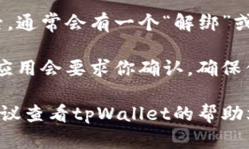 要在tpWallet中解绑银行卡，可以按照以下步骤操作：

1. **打开tpWallet应用**：首先，在你的手机上找到并打开tpWallet应用程序。

2. **进入设置**：在应用主界面，通常会有一个“设置”或“我的”选项。点击该选项。

3. **选择钱包管理**：在设置中，寻找钱包管理或账户管理的选项，点击进入。

4. **找到银行卡管理**：在钱包管理页面，你应该可以看到“银行卡管理”或类似的选项。

5. **选择要解绑的银行卡**：在银行卡管理列表中，找到你想要解绑的银行卡，点击它。

6. **解绑银行卡**：进入银行卡详情后，通常会有一个“解绑”或“删除”按钮，点击确认即可。

7. **确认操作**：有时在解绑操作时，应用会要求你确认，确保你真的想要解绑。按提示操作完成即可。

如果你在操作流程中遇到任何问题，建议查看tpWallet的帮助文档或联系客服获取进一步的指导。