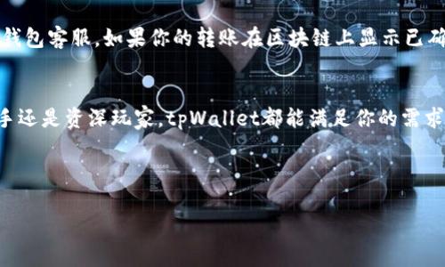 关于tpWallet能否充币的问题，我们可以深入探讨一下。如果你在考虑使用tpWallet进行加密货币的充币操作，以下是你需要知道的一些要点。

tpWallet简介
tpWallet是一款用于存储和管理加密货币的钱包应用。它支持多种主流数字货币，并提供用户友好的界面，便于管理资产和进行交易。说真的，随着越来越多的人进入区块链和加密货币的世界，选择一个合适的钱包真的很重要。

tpWallet的充币功能
那么，tpWallet可以充币吗？答案是肯定的！用户可以通过多种方式为自己的tpWallet充值，通常包括直接从交易平台转账、通过其他钱包转移资金等。这个过程其实很简单，就像把钱从自己的银行转账到另一个账户一样。

如何在tpWallet中充币
接下来我们来看看具体的充值步骤。其实，整个过程并不复杂，只需要几步就能完成：
ol
    listrong下载并安装tpWallet：/strong如果你还没有安装tpWallet，首先需要去应用商店下载并安装这个钱包。记得选择官方版本，确保安全。/li
    listrong创建或导入钱包：/strong打开应用后，你可以选择创建一个新钱包或导入你已有的钱包。如果是新用户，记得妥善保存你的助记词，这可是你钱包安全的“钥匙”哦！/li
    listrong获取充币地址：/strong在钱包主界面，选择你想要充币的币种，系统会给你生成一个充币地址。通常它是一个长串的字母和数字，确保不要搞错了哦！/li
    listrong去交易所或其他钱包转账：/strong接下来，你需要在你所用的交易所（比如Binance、Coinbase等），找到你要转账的币种，选择“发送”或“提币”，然后输入你的tpWallet充币地址，确认金额，点击发送。/li
    listrong等待确认：/strong资金转账后，你可能需要等待一段时间，直到交易在区块链上确认。你可以在tpWallet中查看到账情况。/li
/ol

tpWallet的安全性
安全性对于每一个数字资产的持有者来说都是头等大事，tpWallet在这方面做得也不错。它提供了一些安全措施，比如二次密码、指纹识别等，这些都能有效提高你的资产安全。
当然，除了软件钱包，市面上还有很多硬件钱包，比如Ledger和Trezor，这些都可以作为你资产的一个“保险柜”。不过，硬件钱包的价格相对较高，适合持有大额资产的用户。

tpWallet的用户体验
很多用户都称赞tpWallet的界面简洁易用，特别适合新手。即便你对加密货币一窍不通，也能够通过直观的操作完成充币和管理资产。当然，钱包的设计和功能会根据版本升级而有所不同，建议定期更新应用，保持功能完整。

常见问题解答
在实践中，一些用户可能会遇到一些问题，比如充币不到账，这时候可以检查自己的充币地址是否正确，或者联系钱包客服。如果你的转账在区块链上显示已确认，但还是没到账，可以尝试重新启动钱包或wait一会，可能是网络问题。总之，有问题及时找客服总是没有错的。

总结
总的来说，tpWallet是一个非常方便的工具，可以让用户轻松充币及管理多种数字资产。无论你是加密货币的新手还是资深玩家，tpWallet都能满足你的需求。现在的区块链世界日新月异，掌握一些基本操作技巧还是很有必要的，你懂的。
如果你还有其他疑问或想要深入了解某一方面，欢迎随时交流。让我们一起玩转加密货币的世界吧！

tpWallet, 充币, 钱包/guanjianci  
tpWallet充币秘诀：专家独家解析如何轻松安全充值