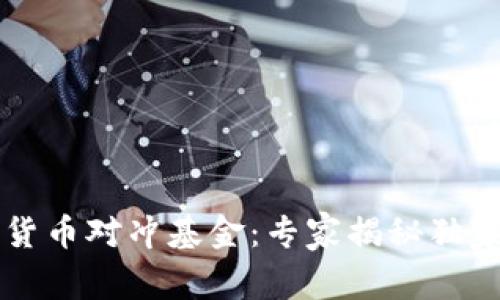 中国加密货币对冲基金：专家揭秘独家投资秘诀