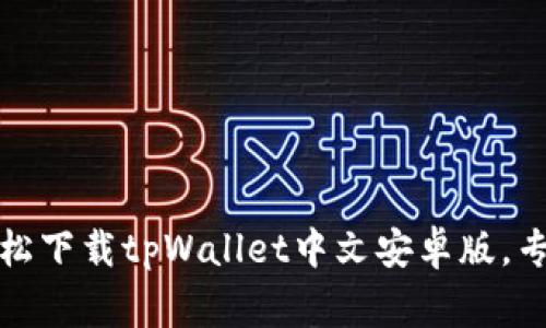 独家揭秘：如何轻松下载tpWallet中文安卓版，专家分享使用秘诀！